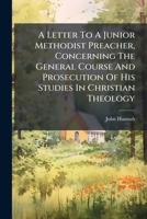 A Letter To A Junior Methodist Preacher, Concerning The General Course And Prosecution Of His Studies In Christian Theology 1179071158 Book Cover