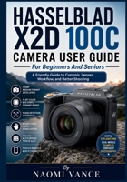 Hasselblad X2D 100C Camera User Guide For Beginners And Seniors: A Friendly Guide to Controls, Lenses, Workflow, and Better Shooting B0H1BP4VWF Book Cover