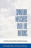 Spiritual Watchers Over the Nations: An End Time Spiritual Battle Amplification Strategy 1449702104 Book Cover