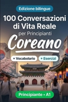 Il coreano per Principianti A1: 100 Conversazioni di Vita Reale: Impara il coreano con 100 dialoghi bilingue, saluti, viaggio, spesa, lavoro, traduzione, vocabolario ed esercizi (Italian Edition) B0HBSQXT8T Book Cover