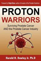 Proton Warriors: Surviving Prostate Cancer AND the Prostate Cancer Industry 1587410141 Book Cover