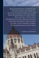 Biographisches Lexikon Des Kaiserthums Oesterreich, Enthaltend Die Lebensskizzen Der Denkw�rdigen Perosnen, Welche Seit 1750 in Den �sterreichischen Kronl�ndern Geboren Wurden Oder Darin Gelebt Und Ge 1016186169 Book Cover