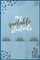 My Quotable Students:: A Teacher's Keepsake Book. A Journal for A Teacher to Record Students Crazy, Funny, Hilarious, Unforgettable, Silly Stories, ... Times, A Perfect Memory Book for A Teacher. 1658751892 Book Cover