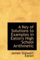 A Key of Solutions to Examples in Eaton's High School Arithmetic 0469086165 Book Cover