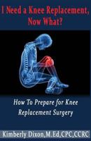 I Need a Knee Replacement, Now What?: How to Prepare for Knee Replacement Surgery 152365046X Book Cover