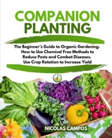 Companion Planting: The Beginner's Guide to Organic Gardening. How to Use Chemical Free Methods to Reduce Pests and Combat Diseases. Use Crop Rotation to Increase Yield 1801094764 Book Cover