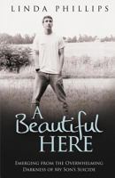 A Beautiful Here: Emerging from the Overwhelming Darkness of My Son's Suicide 1537413678 Book Cover
