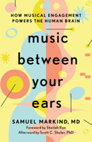 Music Between Your Ears: How Musical Engagement Powers the Human Brain 1421452375 Book Cover
