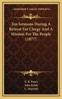 Ten Sermons During a Retreat for Clergy and a Mission for the People: At S. Saviour's Church, Leeds, in the Octave of its Consecration 1845 1010226010 Book Cover
