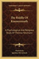 The Riddle Of Konnersreuth: A Psychological And Religious Study Of Theresa Neumann 1162917601 Book Cover