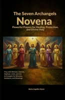 The Seven Archangels Novena: Powerful Prayers for Healing, Protection, and Divine Help: Pray with Michael, Gabriel, Raphael, Uriel, and the Archangels for Miracles, Guidance, and Blessings B0FQTYPD1Q Book Cover