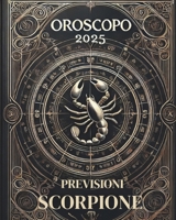OROSCOPO PREVISIONI ASTROLOGICHE 2025: Cosa dice l'oroscopo per il segno dello Scorpione : Previsioni dettagliate, compatibilità e guida per la crescita personale nel 2025 (Italian Edition) B0DPTXXTDF Book Cover