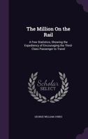 The Million on the Rail: A Few Statistics, Showing the Expediency of Encouraging the Third-Class Passenger to Travel 1341089592 Book Cover