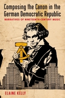 Composing the Canon in the German Democratic Republic: Narratives of Nineteenth-Century Music 0199998094 Book Cover