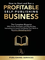 How to Start and Run a Profitable Self-Publishing Business: The Complete Blueprint With Proven Strategies and Step-By-Step Instructions to Launch and Market Your Book to Become a Bestselling Author 0648641155 Book Cover
