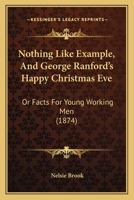 Nothing Like Example, And George Ranford's Happy Christmas Eve: Or Facts For Young Working Men 1120658527 Book Cover