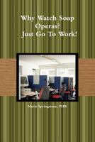 Why Watch Soap Operas? - Just Go To Work! 0557607817 Book Cover