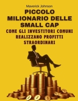 Piccolo Milionario delle Small Cap: Come gli Investitori Comuni Ottengono Profitti Straordinari: Ottieni una guida pratica, facile da applicare e che B0CVNCTSWH Book Cover