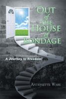 Out of the House of Bondage: A Journey to Freedom! 1543425690 Book Cover