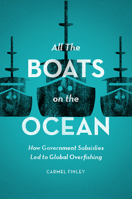 All the Boats on the Ocean: How Government Subsidies Led to Global Overfishing 022644337X Book Cover