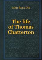 The Life Of Thomas Chatterton: Including His Unpublished Poems And Correspondence 1377369722 Book Cover