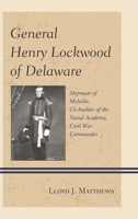 General Henry Lockwood of Delaware: Shipmate of Melville, Co-Builder of the Naval Academy, Civil War Commander 1611494877 Book Cover