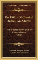 The Utility Of Classical Studies, An Address: The Uncertainty Of Literary Fame, A Poem 1437344186 Book Cover