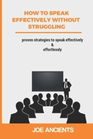 How to speak effectively without struggling: Proven strategies to speak effectively and effortlessly B0C2SJ3JLB Book Cover