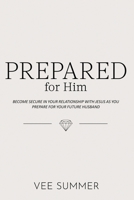 Prepared for Him: Become Secure in Your Relationship with Jesus as You Prepare for Your Future Husband B0CN3WXFPJ Book Cover