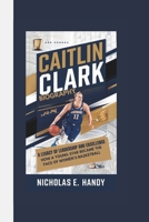 CAITLIN CLARK BIOGRAPHY: A Legacy of Leadership and Excellence How a Young Star Became the Face of Women’s Basketball B0DVCHNXRJ Book Cover