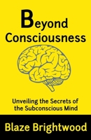 Beyond Consciousness: Unveiling the Secrets of the Subconscious Mind B0C9PHN5X3 Book Cover