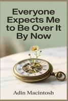 Everyone Expects Me to Be Over It By Now: The Radical Strategy to Reclaim Your Peace and Process Loss Authentically at Your Own Pace Without Following Someone Else’s Timeline B0HFVDDNJ5 Book Cover