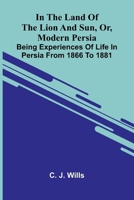 In The Land Of The Lion And Sun, Or, Modern Persia: Being Experiences Of Life In Persia From 1866 To 1881 9371779470 Book Cover