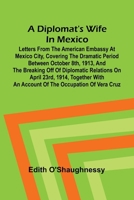A diplomat's wife in Mexico: Letters from the American Embassy at Mexico City, covering the dramatic period between October 8th, 1913, and the ... an account of the occupation of Vera Cruz 9369058125 Book Cover