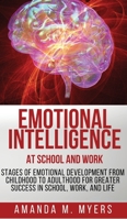 Emotional Intelligence at School and Work: Stages of Emotional Development from Childhood to Adulthood for Greater Success in School, Work, and Life 1951994345 Book Cover