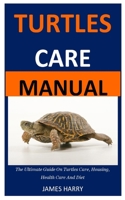 Turtles Care Manual: The Ultimate Guide On Turtles Care, Housing, Health Care And Diet B087L4KTNR Book Cover