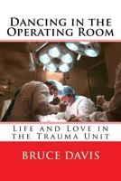 Dancing in the Operating Room: Life and Love in the Trauma Unit 1508490775 Book Cover