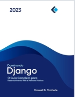 Dominando Django: O Guia Completo para Desenvolvimento Web e Melhores Práticas B0BZ1P1P1F Book Cover