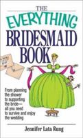 Everything Bridesmaid: From Planning the Shower to Supporting the Bride, All You Need to Survive and Enjoy the Wedding (Everything Series) 1580629822 Book Cover