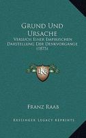 Grund Und Ursache: Versuch Einer Empirischen Darstellung Der Denkvorgange (1875) 1161191666 Book Cover