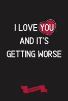 I Love You and It's Getting Worse: Funny Novelty Journal Gift for Your Partner / Loved one at Valentine's, Birthday or Anniversary Blank lined notebook 1660655064 Book Cover