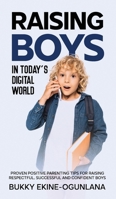 Raising Boys in Today’s Digital World: Proven Positive Parenting Tips for Raising Respectful, Successful and Confident Boys 1914055578 Book Cover