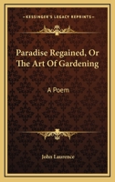 Paradise Regained, Or The Art Of Gardening: A Poem 1163076767 Book Cover