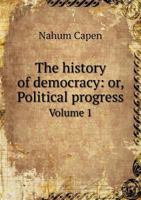 The History of Democracy: Or, Political Progress, Historically Illustrated, from the Earliest to the Latest Periods, Volume 1 1362761001 Book Cover