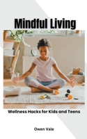 Mindful Living: Wellness Hacks for Kids and Teens B0CTLRTPHT Book Cover