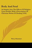Body And Soul: An Inquiry Into The Effects Of Religion Upon Health, With A Description Of Christian Works Of Healing 054872573X Book Cover