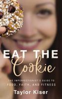 Eat the Cookie: The Imperfectionist's Guide to Food, Faith, and Fitness 1713503514 Book Cover