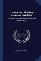 Lectures On The New Japanese Civil Code: As Material For The Study Of Comparative Jurisprudence 1289357277 Book Cover