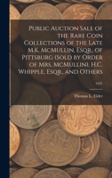 Public Auction Sale of the Rare Coin Collections of the Late M.K. McMullin, Esqr., of Pittsburg (Sold by Order of Mrs. McMullin), H.C. Whipple, Esqr., and Others; 1921 1014751608 Book Cover