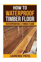 How to Waterproof Timber Floor: Waterproofing a Timber Foor 1718749716 Book Cover
